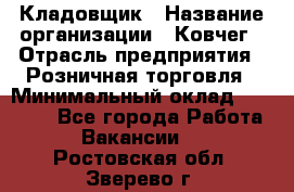 Кладовщик › Название организации ­ Ковчег › Отрасль предприятия ­ Розничная торговля › Минимальный оклад ­ 25 000 - Все города Работа » Вакансии   . Ростовская обл.,Зверево г.